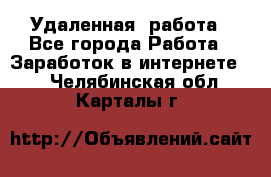 Удаленная  работа - Все города Работа » Заработок в интернете   . Челябинская обл.,Карталы г.